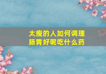 太瘦的人如何调理肠胃好呢吃什么药