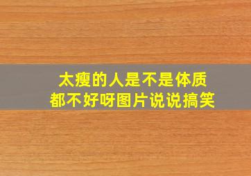 太瘦的人是不是体质都不好呀图片说说搞笑