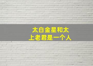 太白金星和太上老君是一个人