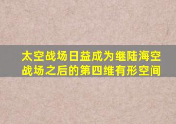 太空战场日益成为继陆海空战场之后的第四维有形空间