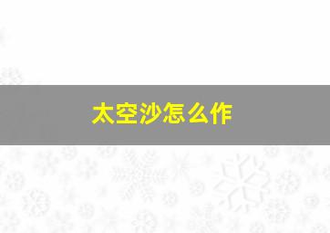 太空沙怎么作