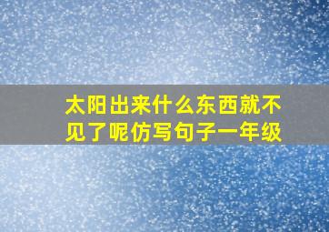 太阳出来什么东西就不见了呢仿写句子一年级