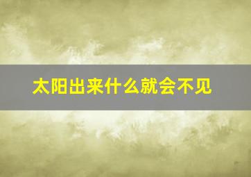 太阳出来什么就会不见