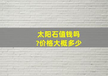 太阳石值钱吗?价格大概多少