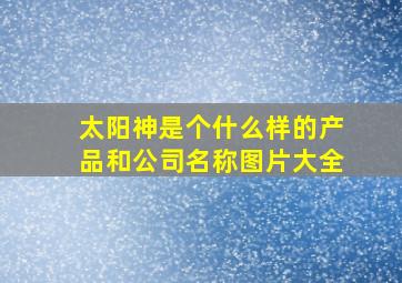 太阳神是个什么样的产品和公司名称图片大全