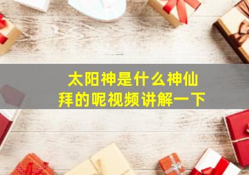 太阳神是什么神仙拜的呢视频讲解一下