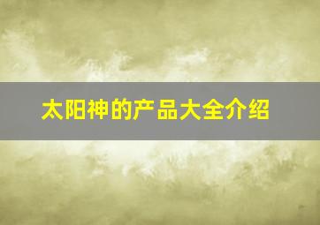 太阳神的产品大全介绍