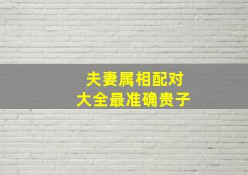 夫妻属相配对大全最准确贵子