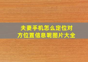 夫妻手机怎么定位对方位置信息呢图片大全