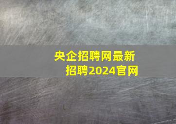 央企招聘网最新招聘2024官网