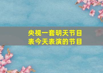 央视一套明天节目表今天表演的节目