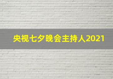 央视七夕晚会主持人2021