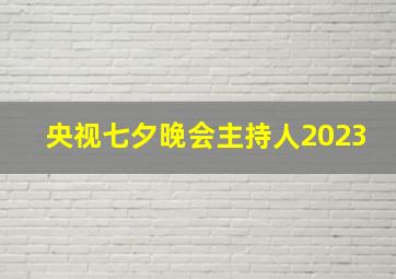 央视七夕晚会主持人2023