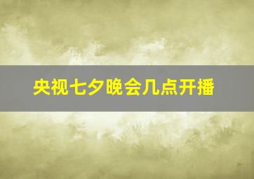 央视七夕晚会几点开播