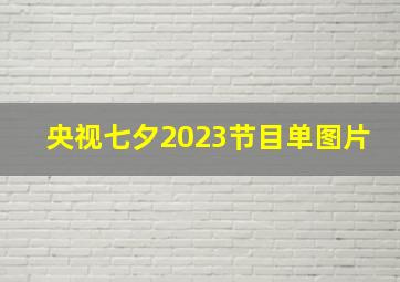 央视七夕2023节目单图片