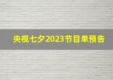 央视七夕2023节目单预告