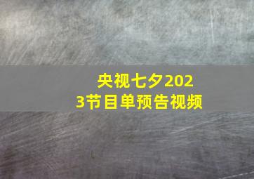 央视七夕2023节目单预告视频