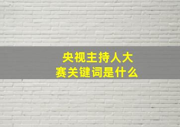 央视主持人大赛关键词是什么