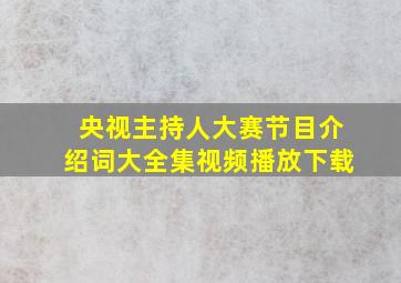 央视主持人大赛节目介绍词大全集视频播放下载