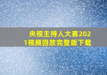 央视主持人大赛2021视频回放完整版下载