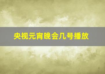 央视元宵晚会几号播放