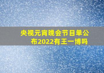 央视元宵晚会节目单公布2022有王一博吗