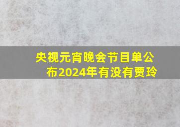 央视元宵晚会节目单公布2024年有没有贾玲