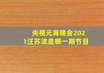 央视元宵晚会2021汪苏泷是哪一期节目