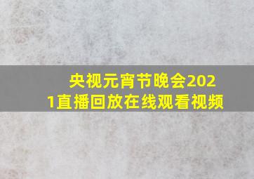 央视元宵节晚会2021直播回放在线观看视频