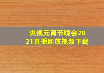 央视元宵节晚会2021直播回放视频下载