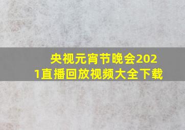 央视元宵节晚会2021直播回放视频大全下载