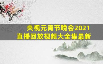 央视元宵节晚会2021直播回放视频大全集最新