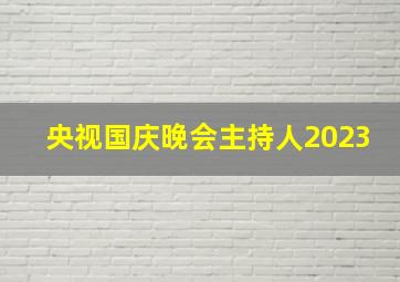 央视国庆晚会主持人2023