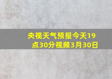 央视天气预报今天19点30分视频3月30日