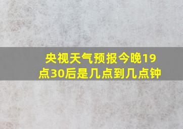 央视天气预报今晚19点30后是几点到几点钟