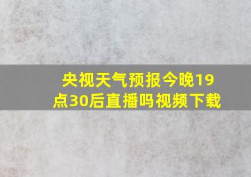 央视天气预报今晚19点30后直播吗视频下载