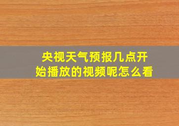 央视天气预报几点开始播放的视频呢怎么看