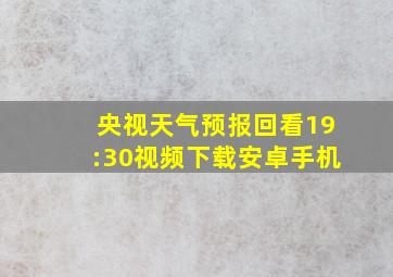 央视天气预报回看19:30视频下载安卓手机