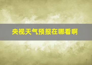 央视天气预报在哪看啊