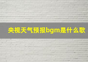 央视天气预报bgm是什么歌