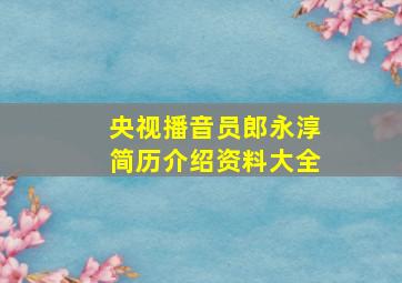 央视播音员郎永淳简历介绍资料大全