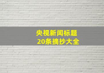 央视新闻标题20条摘抄大全