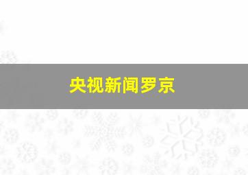 央视新闻罗京