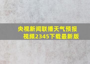 央视新闻联播天气预报视频2345下载最新版