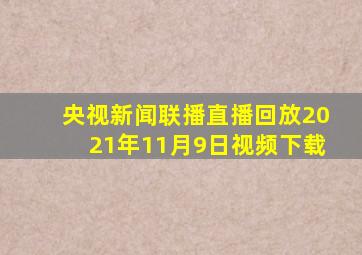 央视新闻联播直播回放2021年11月9日视频下载