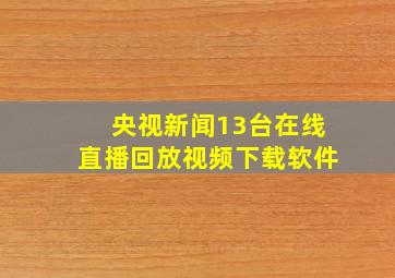 央视新闻13台在线直播回放视频下载软件