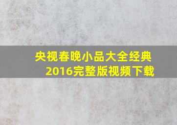 央视春晚小品大全经典2016完整版视频下载