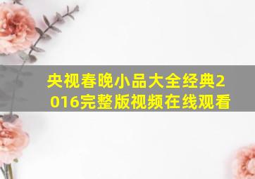 央视春晚小品大全经典2016完整版视频在线观看