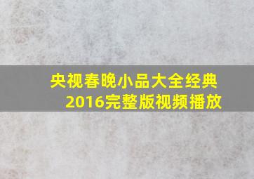 央视春晚小品大全经典2016完整版视频播放