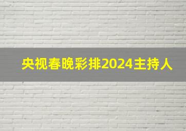 央视春晚彩排2024主持人